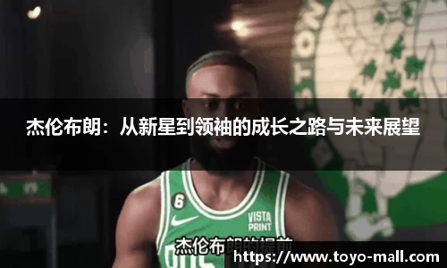杰伦布朗：从新星到领袖的成长之路与未来展望